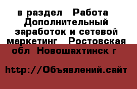  в раздел : Работа » Дополнительный заработок и сетевой маркетинг . Ростовская обл.,Новошахтинск г.